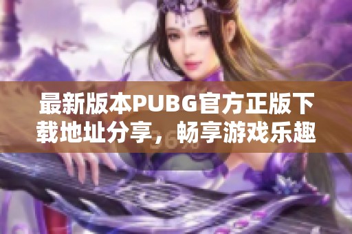 最新版本PUBG官方正版下載地址分享，暢享游戲樂趣