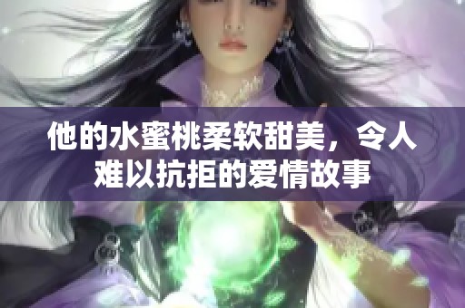 他的水蜜桃柔軟甜美，令人難以抗拒的愛情故事