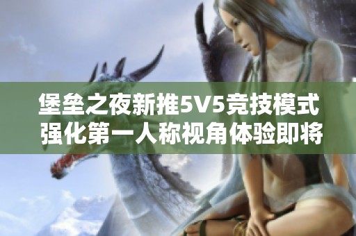 堡壘之夜新推5V5競技模式 強化第一人稱視角體驗即將上線