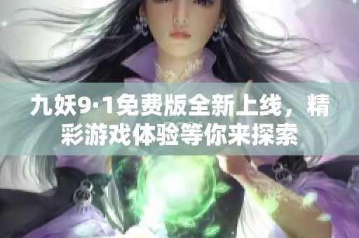 九妖9·1免費版全新上線，精彩游戲體驗等你來探索