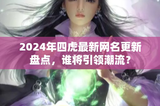 2024年四虎最新網(wǎng)名更新盤點(diǎn)，誰(shuí)將引領(lǐng)潮流？