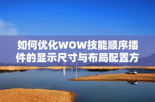 如何優(yōu)化WOW技能順序插件的顯示尺寸與布局配置方法