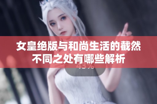 女皇絕版與和尚生活的截然不同之處有哪些解析