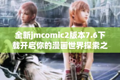 全新jmcomic2版本7.6下載開(kāi)啟你的漫畫(huà)世界探索之旅