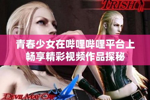 青春少女在嗶哩嗶哩平臺上暢享精彩視頻作品探秘