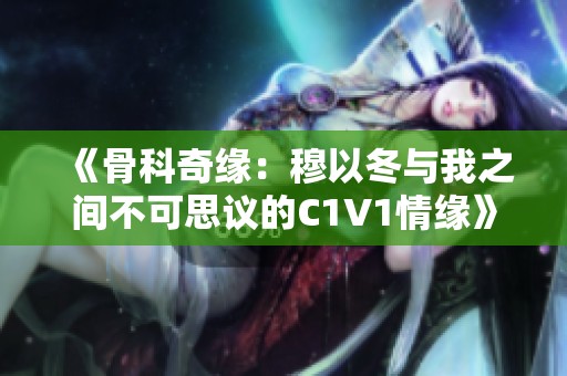 《骨科奇緣：穆以冬與我之間不可思議的C1V1情緣》