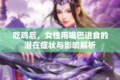 吃雞后，女性用嘴巴進(jìn)食的潛在癥狀與影響解析