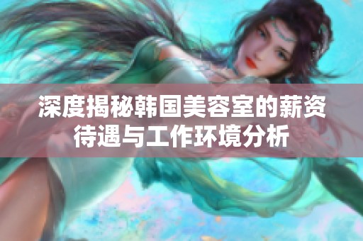 深度揭秘韓國美容室的薪資待遇與工作環(huán)境分析