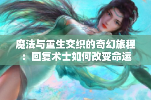 魔法與重生交織的奇幻旅程：回復(fù)術(shù)士如何改變命運(yùn)