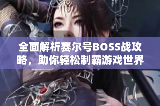 全面解析賽爾號(hào)BOSS戰(zhàn)攻略，助你輕松制霸游戲世界！