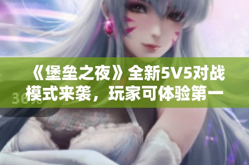 《堡壘之夜》全新5V5對戰(zhàn)模式來襲，玩家可體驗第一人稱視角！