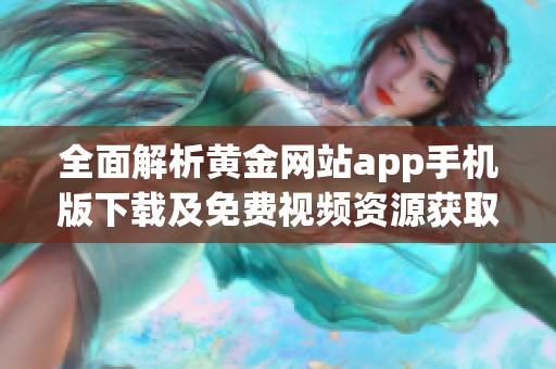 全面解析黃金網(wǎng)站app手機版下載及免費視頻資源獲取攻略