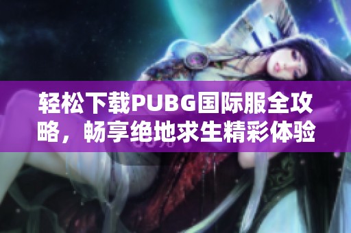 輕松下載PUBG國際服全攻略，暢享絕地求生精彩體驗