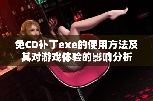 免CD補丁exe的使用方法及其對游戲體驗的影響分析