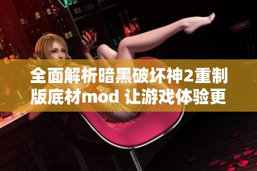 全面解析暗黑破壞神2重制版底材mod 讓游戲體驗(yàn)更精彩