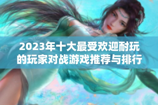 2023年十大最受歡迎耐玩的玩家對(duì)戰(zhàn)游戲推薦與排行解析