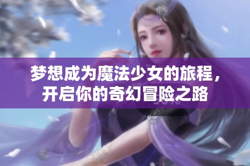 夢想成為魔法少女的旅程，開啟你的奇幻冒險之路