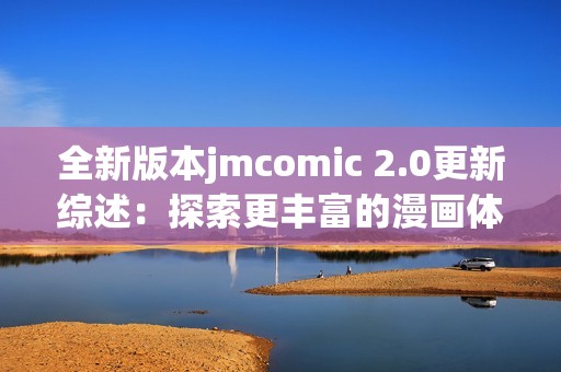 全新版本jmcomic 2.0更新綜述：探索更豐富的漫畫體驗(yàn)