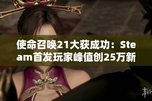 使命召喚21大獲成功：Steam首發(fā)玩家峰值創(chuàng)25萬新紀(jì)錄