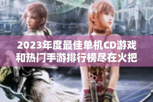 2023年度最佳單機CD游戲和熱門手游排行榜盡在火把云手游網(wǎng)