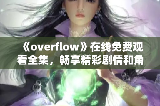 《overflow》在線免費觀看全集，暢享精彩劇情和角色魅力