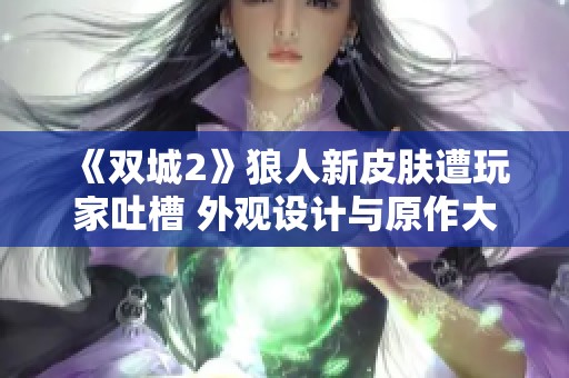 《雙城2》狼人新皮膚遭玩家吐槽 外觀設(shè)計(jì)與原作大相徑庭