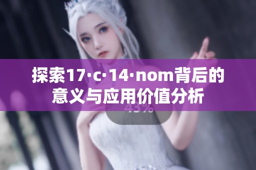 探索17·c·14·nom背后的意義與應用價值分析