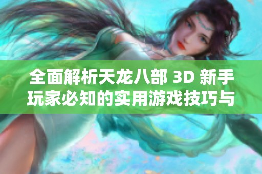 全面解析天龍八部 3D 新手玩家必知的實(shí)用游戲技巧與攻略