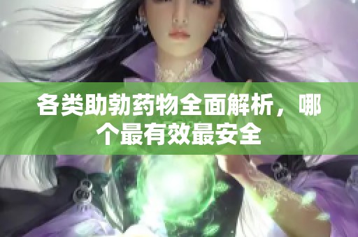 各類助勃藥物全面解析，哪個(gè)最有效最安全