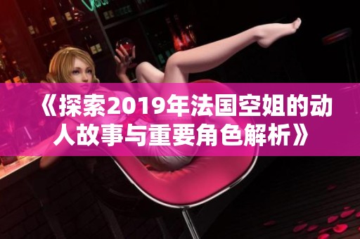 《探索2019年法國空姐的動人故事與重要角色解析》