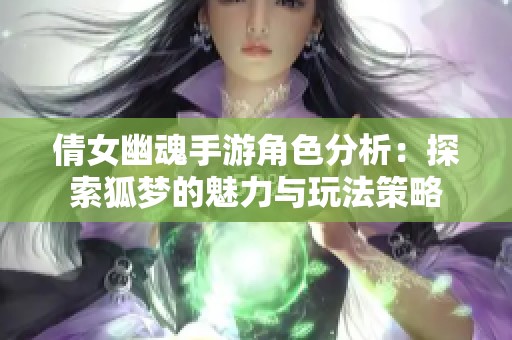 倩女幽魂手游角色分析：探索狐夢的魅力與玩法策略