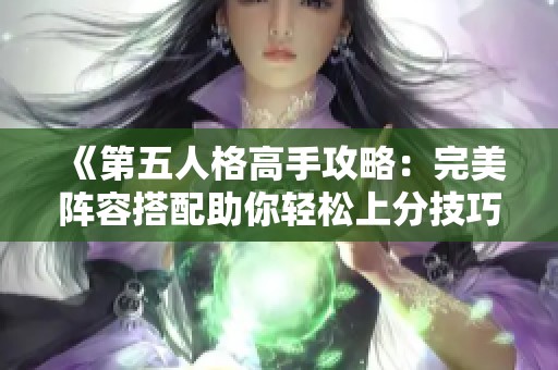 《第五人格高手攻略：完美陣容搭配助你輕松上分技巧解析》