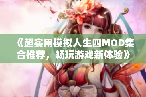 《超實(shí)用模擬人生四MOD集合推薦，暢玩游戲新體驗(yàn)》