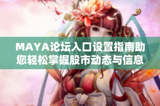 MAYA論壇入口設(shè)置指南助您輕松掌握股市動(dòng)態(tài)與信息