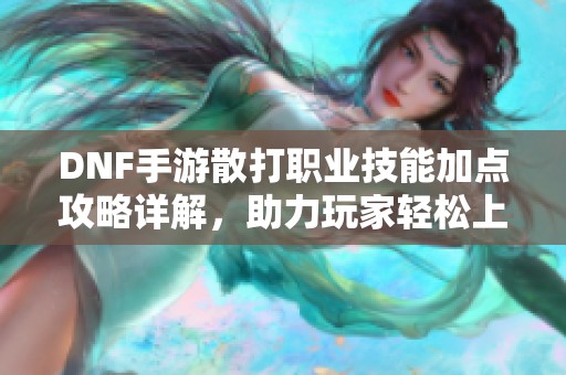 DNF手游散打職業(yè)技能加點攻略詳解，助力玩家輕松上手