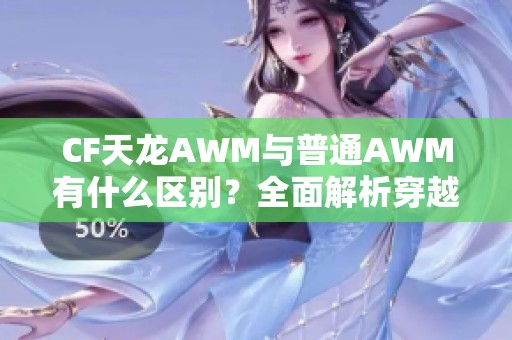 CF天龍AWM與普通AWM有什么區(qū)別？全面解析穿越火線中的武器特點(diǎn)