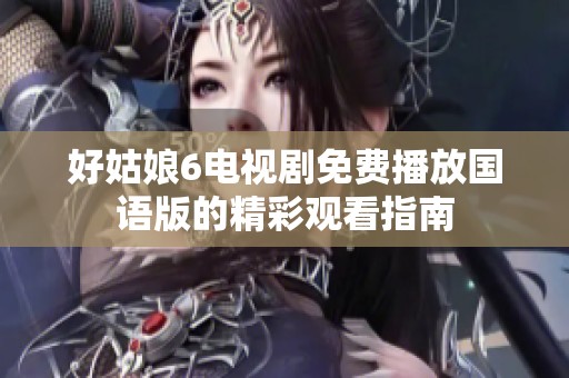 好姑娘6電視劇免費播放國語版的精彩觀看指南