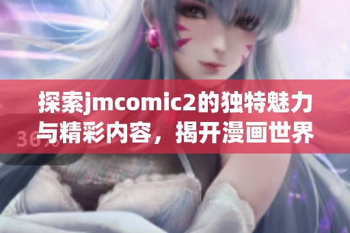 探索jmcomic2的獨特魅力與精彩內(nèi)容，揭開漫畫世界的新視野