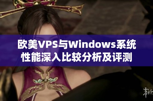 歐美VPS與Windows系統(tǒng)性能深入比較分析及評測