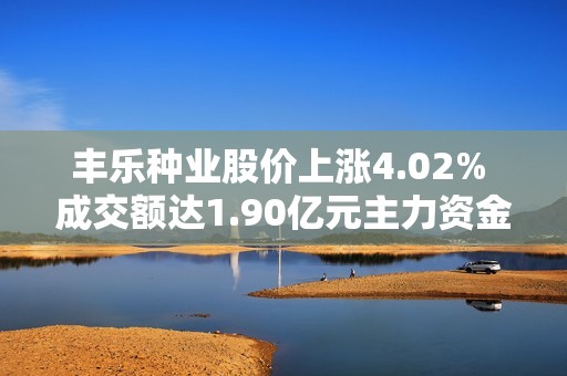 豐樂種業(yè)股價(jià)上漲4.02% 成交額達(dá)1.90億元主力資金未形成控盤