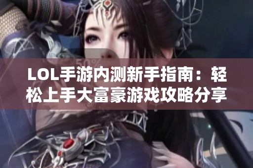 LOL手游內(nèi)測新手指南：輕松上手大富豪游戲攻略分享