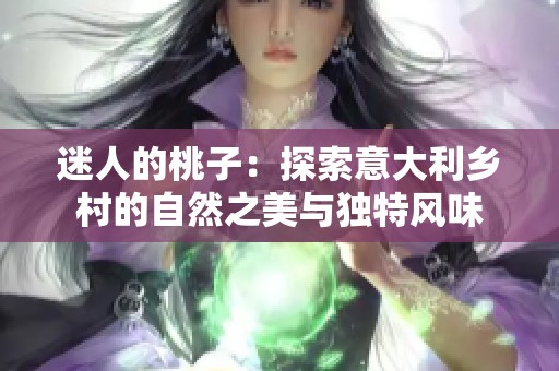 迷人的桃子：探索意大利鄉(xiāng)村的自然之美與獨特風味