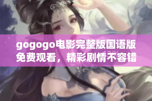 gogogo電影完整版國語版免費觀看，精彩劇情不容錯過