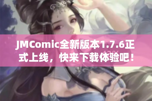 JMComic全新版本1.7.6正式上線，快來下載體驗吧！