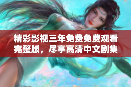 精彩影視三年免費免費觀看完整版，盡享高清中文劇集體驗