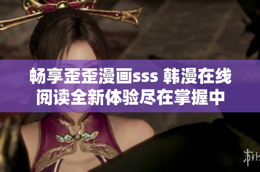 暢享歪歪漫畫sss 韓漫在線閱讀全新體驗盡在掌握中