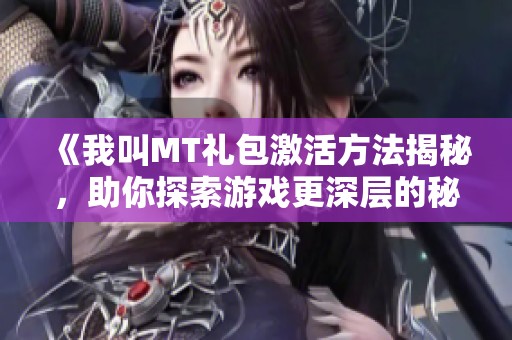 《我叫MT禮包激活方法揭秘，助你探索游戲更深層的秘密》