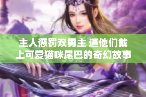 主人懲罰雙男主 逼他們戴上可愛貓咪尾巴的奇幻故事