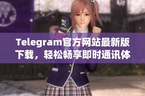 Telegram官方網(wǎng)站最新版下載，輕松暢享即時(shí)通訊體驗(yàn)