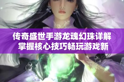 傳奇盛世手游龍魂幻珠詳解 掌握核心技巧暢玩游戲新體驗